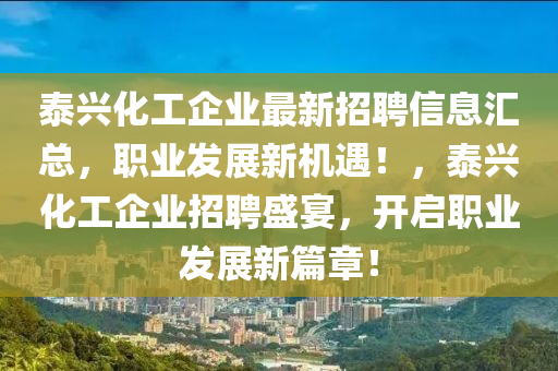 泰興化工企業(yè)最新招聘信息匯總，職業(yè)發(fā)展新機(jī)遇！，泰興化工企業(yè)招聘盛宴，開啟職業(yè)發(fā)展新篇章！