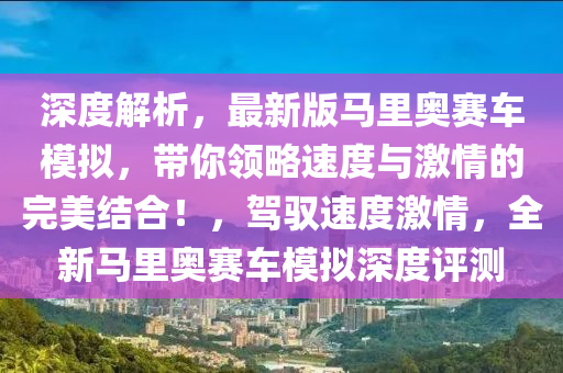 深度解析，最新版馬里奧賽車模擬，帶你領(lǐng)略速度與激情的完美結(jié)合！，駕馭速度激情，全新馬里奧賽車模擬深度評(píng)測(cè)