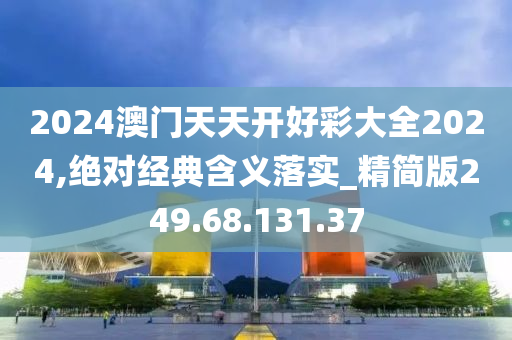 2024澳門天天開好彩大全2024,絕對(duì)經(jīng)典含義落實(shí)_精簡(jiǎn)版249.68.131.37