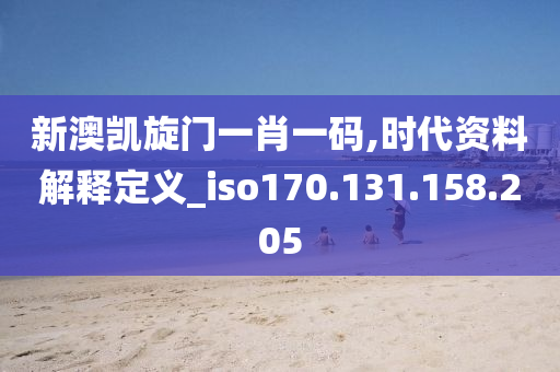 新澳凱旋門一肖一碼,時代資料解釋定義_iso170.131.158.205