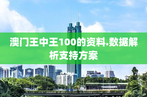 澳門王中王100的資料.數(shù)據(jù)解析支持方案