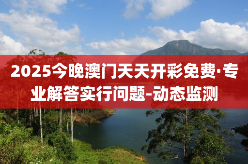 2025今晚澳門天天開彩免費·專業(yè)解答實行問題