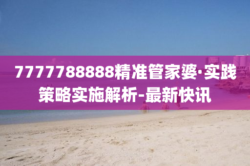 7777788888精準(zhǔn)管家婆·實(shí)踐策略實(shí)施解析