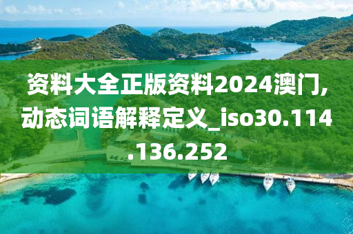 资料大全正版资料2024澳门,动态词语解释定义_iso30.114.136.252