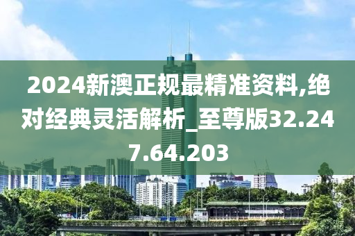 2024新澳正規(guī)最精準資料,絕對經(jīng)典靈活解析_至尊版32.247.64.203