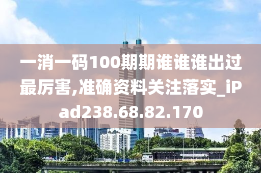 一消一碼100期期誰誰誰出過最厲害,準確資料關注落實_iPad238.68.82.170