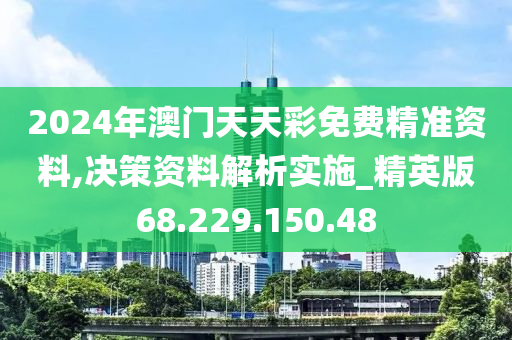 2024年澳門(mén)天天彩免費(fèi)精準(zhǔn)資料,決策資料解析實(shí)施_精英版68.229.150.48