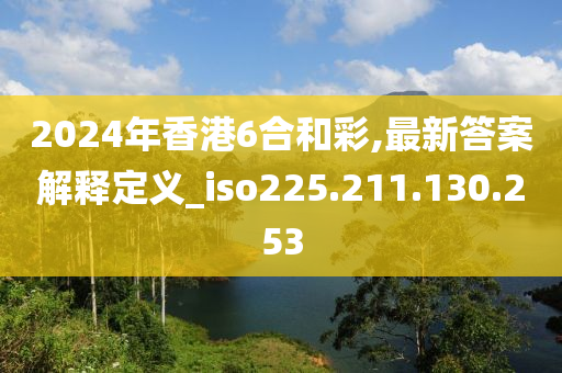 2024年香港6合和彩,最新答案解釋定義_iso225.211.130.253