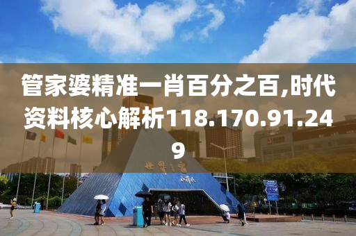 管家婆精準一肖百分之百,時代資料核心解析118.170.91.249