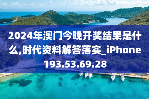 2024年澳门今晚开奖结果是什么,时代资料解答落实_iPhone193.53.69.28