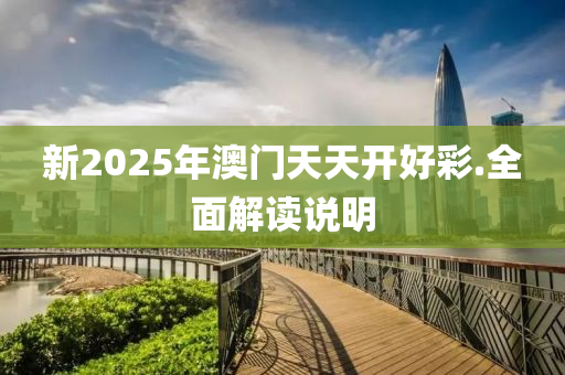 新2025年澳門天天開好彩.全面解讀說明