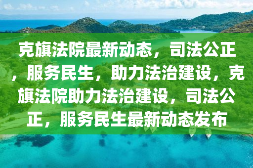 克旗法院最新動(dòng)態(tài)，司法公正，服務(wù)民生，助力法治建設(shè)，克旗法院助力法治建設(shè)，司法公正，服務(wù)民生最新動(dòng)態(tài)發(fā)布