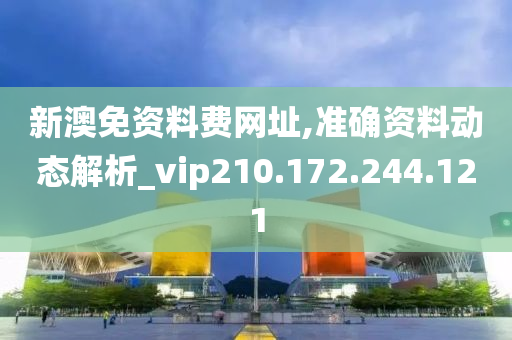 新澳免資料費(fèi)網(wǎng)址,準(zhǔn)確資料動(dòng)態(tài)解析_vip210.172.244.121