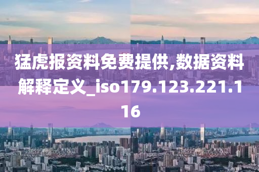 猛虎報資料免費提供,數(shù)據(jù)資料解釋定義_iso179.123.221.116