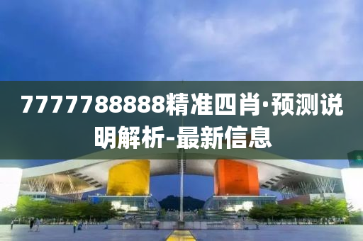 7777788888精準(zhǔn)四肖·預(yù)測說明解析