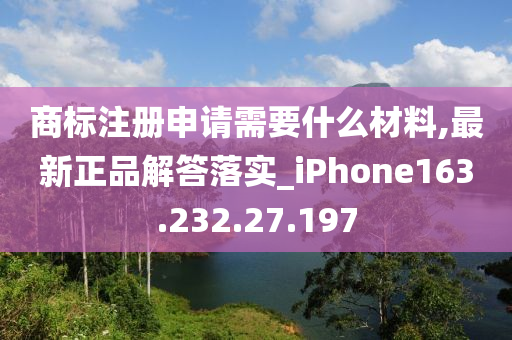 商標(biāo)注冊(cè)申請(qǐng)需要什么材料,最新正品解答落實(shí)_iPhone163.232.27.197