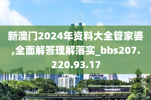 新澳門2024年資料大全管家婆,全面解答理解落實_bbs207.220.93.17