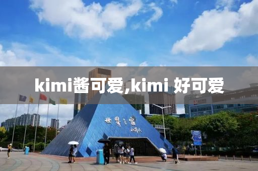 kimi醬可愛,kimi 好可愛