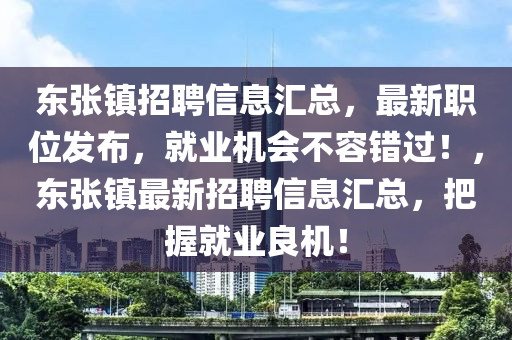 東張鎮(zhèn)招聘信息匯總，最新職位發(fā)布，就業(yè)機(jī)會(huì)不容錯(cuò)過！，東張鎮(zhèn)最新招聘信息匯總，把握就業(yè)良機(jī)！