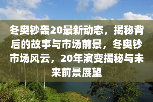 冬奧鈔轟20最新動(dòng)態(tài)，揭秘背后的故事與市場前景，冬奧鈔市場風(fēng)云，20年演變揭秘與未來前景展望