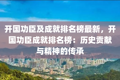 開國(guó)功臣及成就排名榜最新，開國(guó)功臣成就排名榜：歷史貢獻(xiàn)與精神的傳承