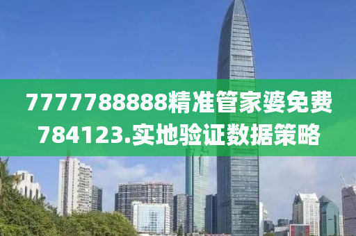 7777788888精準(zhǔn)管家婆免費784123.實地驗證數(shù)據(jù)策略