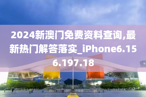 2024新澳門免費資料查詢,最新熱門解答落實_iPhone6.156.197.18