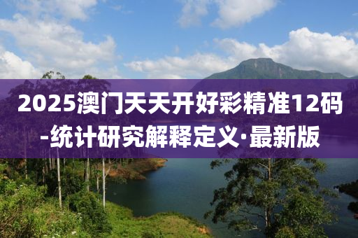 2025澳門天天開好彩精準12碼-統(tǒng)計研究解釋定義·最新版