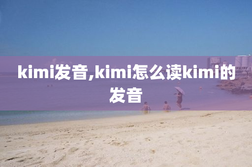 kimi发音,kimi怎么读kimi的发音