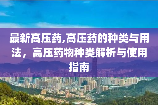 最新高壓藥,高壓藥的種類與用法，高壓藥物種類解析與使用指南