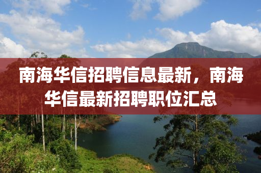 南海華信招聘信息最新，南海華信最新招聘職位匯總