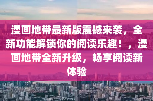 漫畫地帶最新版震撼來襲，全新功能解鎖你的閱讀樂趣！，漫畫地帶全新升級，暢享閱讀新體驗