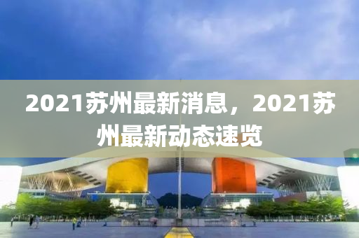 2021蘇州最新消息，2021蘇州最新動態(tài)速覽