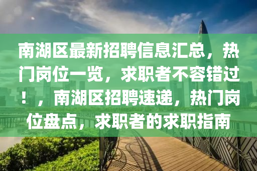 南湖區(qū)最新招聘信息匯總，熱門崗位一覽，求職者不容錯過！，南湖區(qū)招聘速遞，熱門崗位盤點，求職者的求職指南