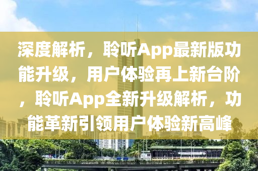 深度解析，聆聽App最新版功能升級，用戶體驗再上新臺階，聆聽App全新升級解析，功能革新引領用戶體驗新高峰