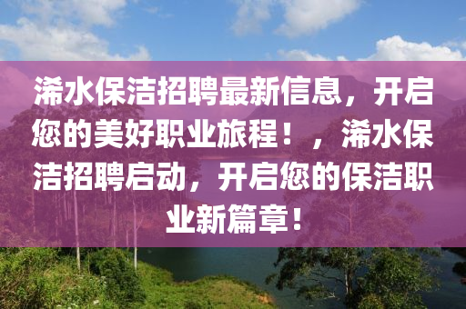 浠水保潔招聘最新信息，開啟您的美好職業(yè)旅程！，浠水保潔招聘啟動，開啟您的保潔職業(yè)新篇章！