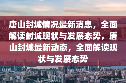 唐山封城情況最新消息，全面解讀封城現(xiàn)狀與發(fā)展態(tài)勢(shì)，唐山封城最新動(dòng)態(tài)，全面解讀現(xiàn)狀與發(fā)展態(tài)勢(shì)