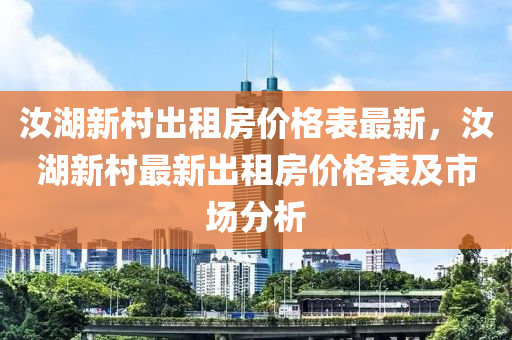 汝湖新村出租房?jī)r(jià)格表最新，汝湖新村最新出租房?jī)r(jià)格表及市場(chǎng)分析