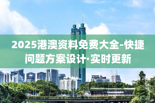 2025港澳資料免費大全-快捷問題方案設計·實時更新