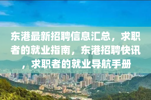 東港最新招聘信息匯總，求職者的就業(yè)指南，東港招聘快訊，求職者的就業(yè)導航手冊