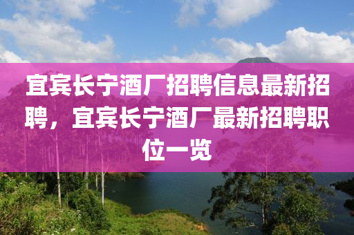 宜賓長寧酒廠招聘信息最新招聘，宜賓長寧酒廠最新招聘職位一覽