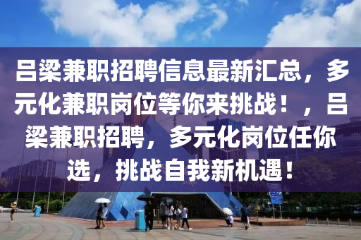 呂梁兼職招聘信息最新匯總，多元化兼職崗位等你來(lái)挑戰(zhàn)！，呂梁兼職招聘，多元化崗位任你選，挑戰(zhàn)自我新機(jī)遇！