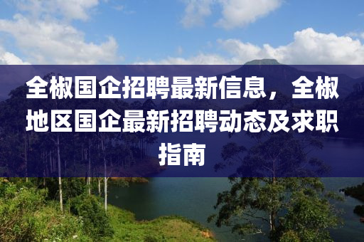 全椒國(guó)企招聘最新信息，全椒地區(qū)國(guó)企最新招聘動(dòng)態(tài)及求職指南