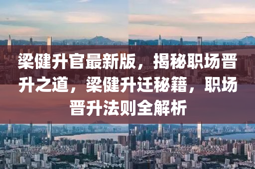 梁健升官最新版，揭秘職場(chǎng)晉升之道，梁健升遷秘籍，職場(chǎng)晉升法則全解析