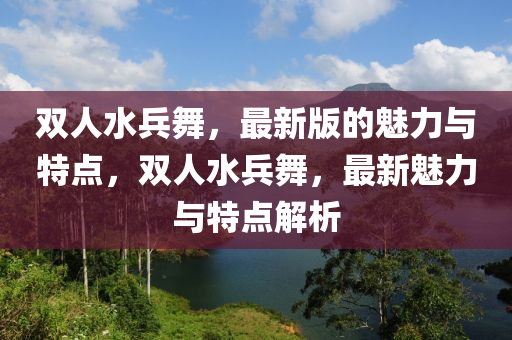 雙人水兵舞，最新版的魅力與特點(diǎn)，雙人水兵舞，最新魅力與特點(diǎn)解析