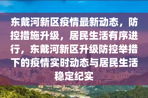 東戴河新區(qū)疫情最新動態(tài)，防控措施升級，居民生活有序進(jìn)行，東戴河新區(qū)升級防控舉措下的疫情實(shí)時動態(tài)與居民生活穩(wěn)定紀(jì)實(shí)