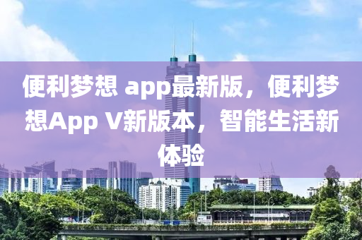 便利夢想 app最新版，便利夢想App V新版本，智能生活新體驗