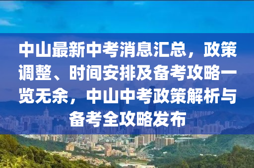 中山最新中考消息匯總，政策調(diào)整、時(shí)間安排及備考攻略一覽無余，中山中考政策解析與備考全攻略發(fā)布