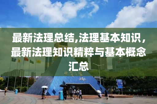 最新法理總結(jié),法理基本知識，最新法理知識精粹與基本概念匯總