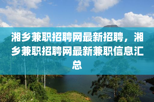 湘鄉(xiāng)兼職招聘網(wǎng)最新招聘，湘鄉(xiāng)兼職招聘網(wǎng)最新兼職信息匯總